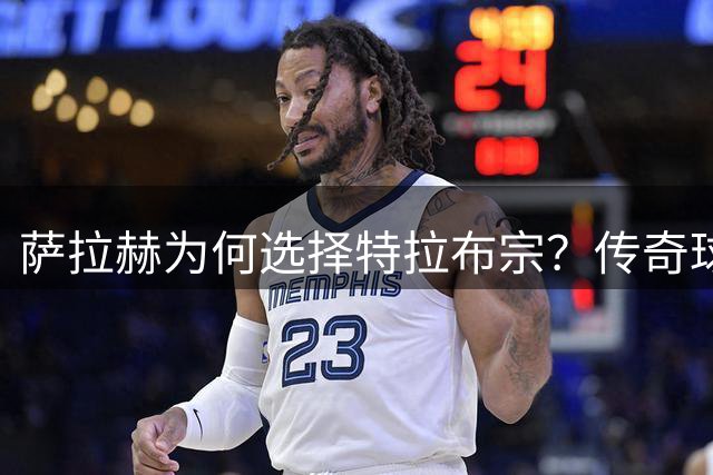 萨拉赫为何选择特拉布宗？传奇球星转会引热议